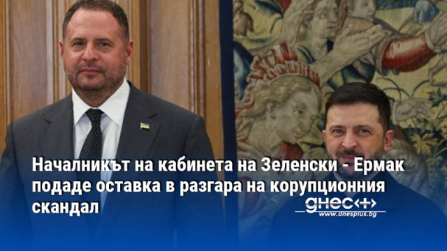 Началникът на кабинета на Зеленски - Ермак подаде оставка в разгара на корупционния скандал
