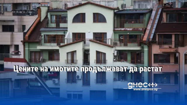 Цените на имотите продължават да растат