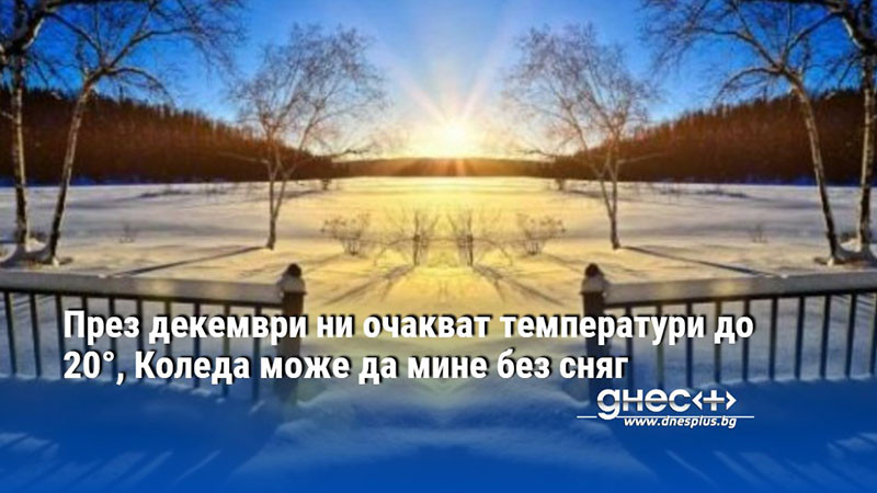 През декември ни очакват температури до 20°, Коледа може да мине без сняг
