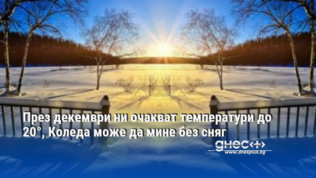 През декември ни очакват температури до 20°, Коледа може да мине без сняг