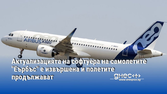 Актуализацията на софтуера на самолетите "Еърбъс" е извършена и полетите продължават