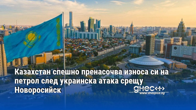 Казахстан спешно пренасочва износа си на петрол след украинска атака срещу Новоросийск