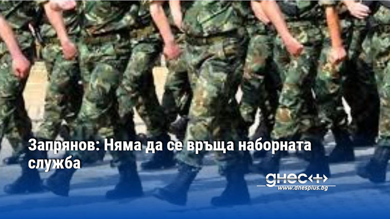 Запрянов: Няма да се връща наборната служба
