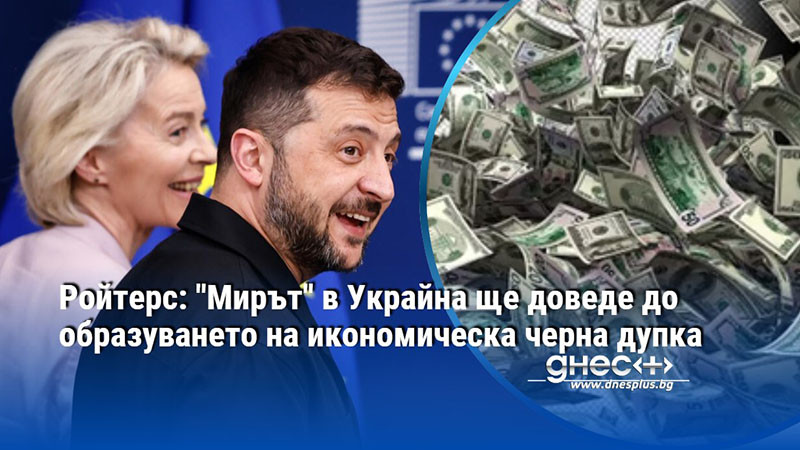 Ройтерс: "Мирът" в Украйна ще доведе до образуването на икономическа черна дупка