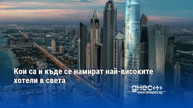 Кои са и къде се намират най-високите хотели в света
