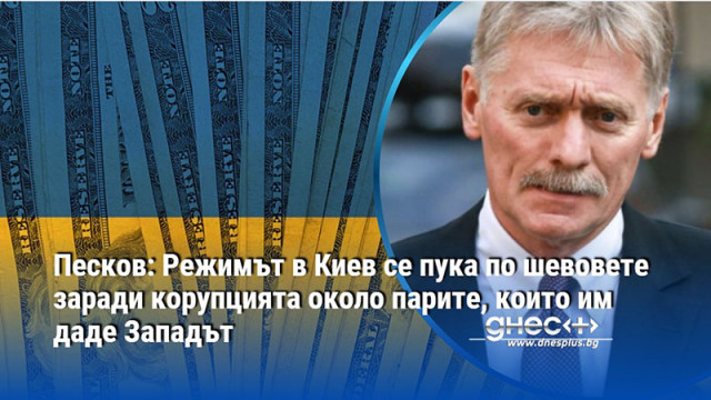 Песков: Режимът в Киев се пука по шевовете заради корупцията около парите, които им даде Западът