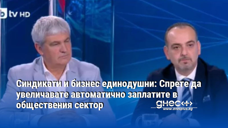 Синдикати и бизнес единодушни: Спрете да увеличавате автоматично заплатите в обществения сектор