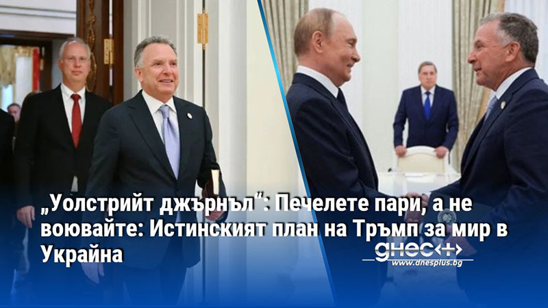 „Уолстрийт джърнъл“: Печелете пари, а не воювайте: Истинският план на Тръмп за мир в Украйна