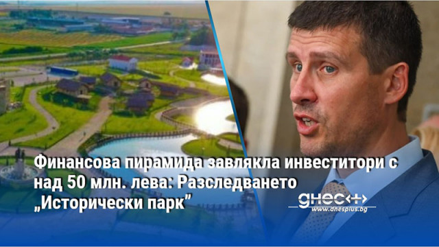 Финансова пирамида завлякла инвеститори с над 50 млн. лева: Разследването „Исторически парк”