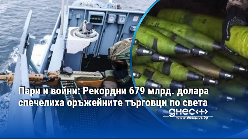 Пари и войни: Рекордни 679 млрд. долара спечелиха оръжейните търговци по света