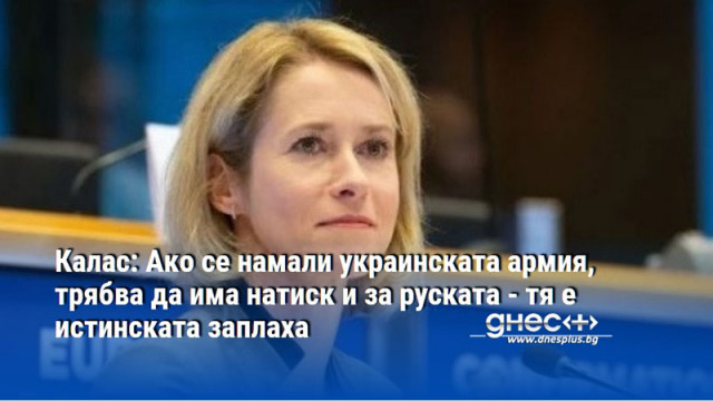 Калас: Ако се намали украинската армия, трябва да има натиск и за руската - тя е истинската заплаха