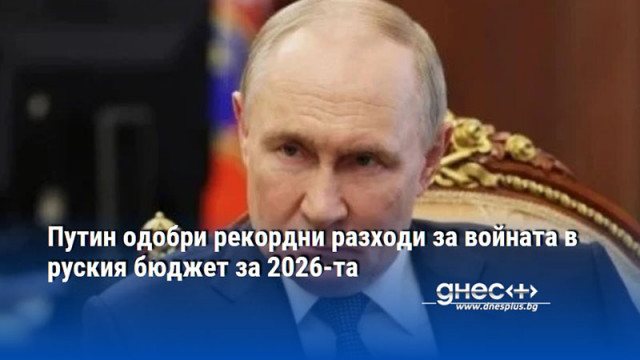 Путин одобри рекордни разходи за войната в руския бюджет за 2026-та