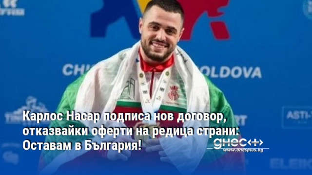 Карлос Насар подписа нов договор, отказвайки оферти на редица страни: Оставам в България!