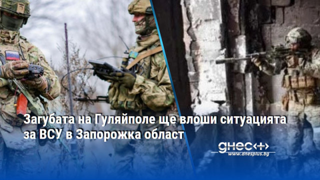 Загубата на Гуляйполе ще влоши ситуацията за ВСУ в Запорожка област