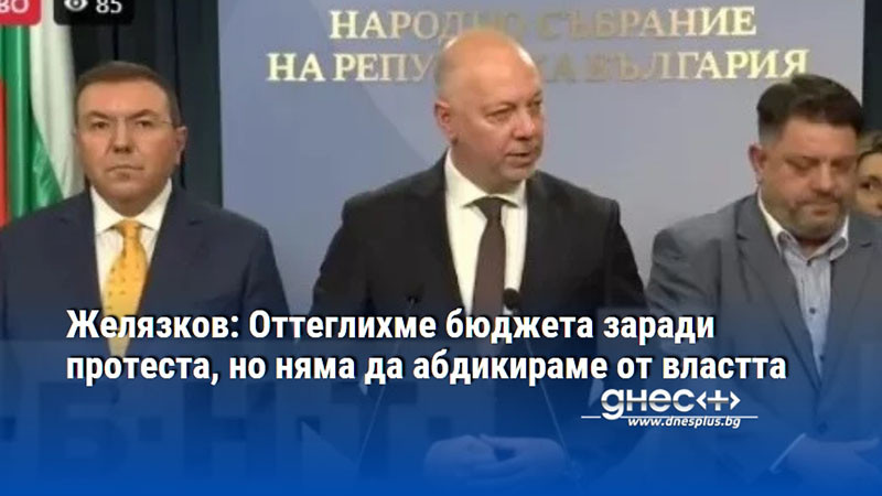 Желязков: Оттеглихме бюджета заради протеста, но няма да абдикираме от властта