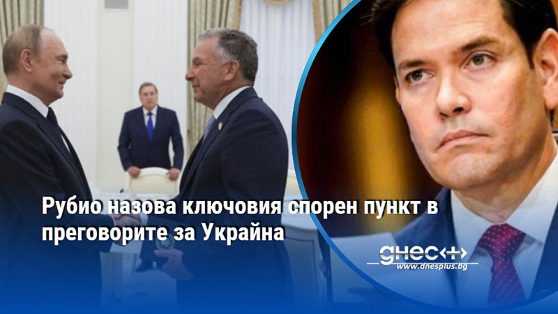 Рубио назова ключовия спорен пункт в преговорите за Украйна