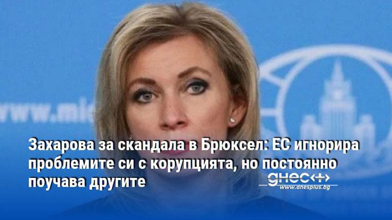 Захарова за скандала в Брюксел: ЕС игнорира проблемите си с корупцията, но постоянно поучава другите