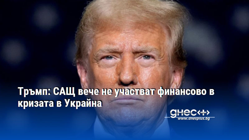 Тръмп: САЩ вече не участват финансово в кризата в Украйна