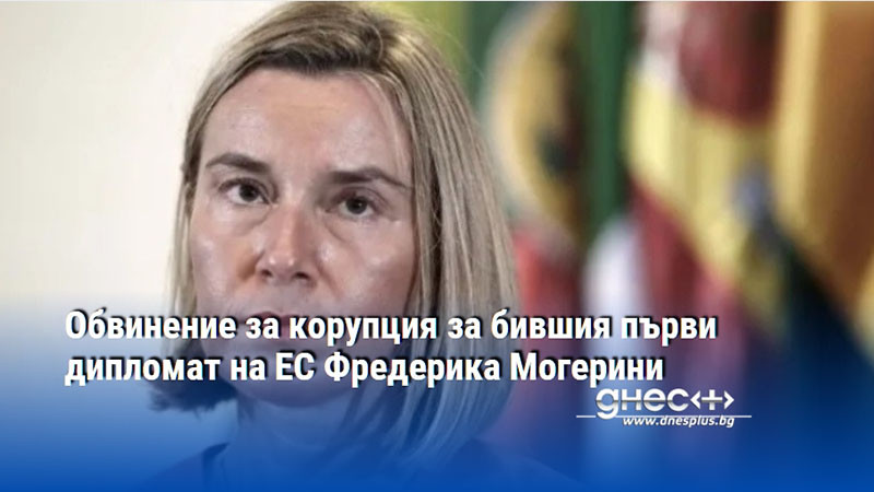 Обвинение за бившия първи дипломат на ЕС Фредерика Могерини