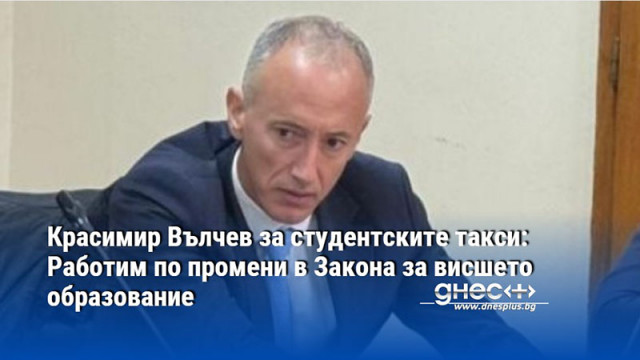 Красимир Вълчев за студентските такси: Работим по промени в Закона за висшето образование
