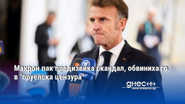 Макрон пак предизвика скандал, обвиниха го в "оруелска цензура"