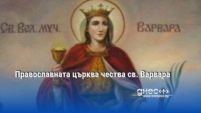 Православната църква чества св. Варвара