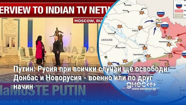 Путин: Русия при всички случаи ще освободи Донбас и Новорусия - военно или по друг начин