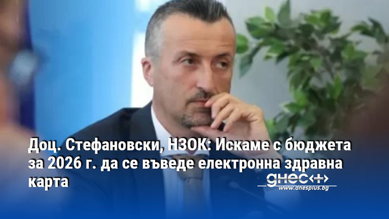 Доц. Стефановски, НЗОК: Искаме с бюджета за 2026 г. да се въведе електронна здравна карта