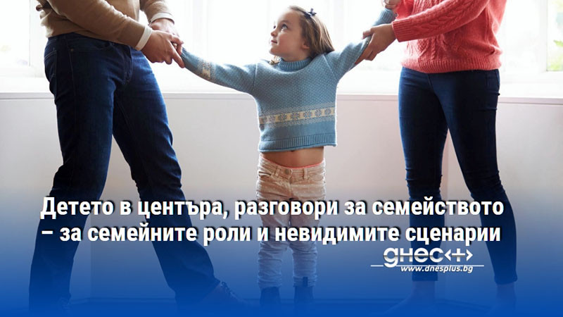 Детето в центъра, разговори за семейството – за семейните роли и невидимите сценарии