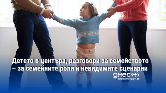 Детето в центъра, разговори за семейството – за семейните роли и невидимите сценарии