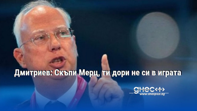 Дмитриев: Скъпи Мерц, ти дори не си в играта
