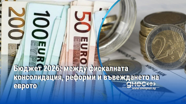 Бюджет 2026: между фискалната консолидация, реформи и въвеждането на еврото