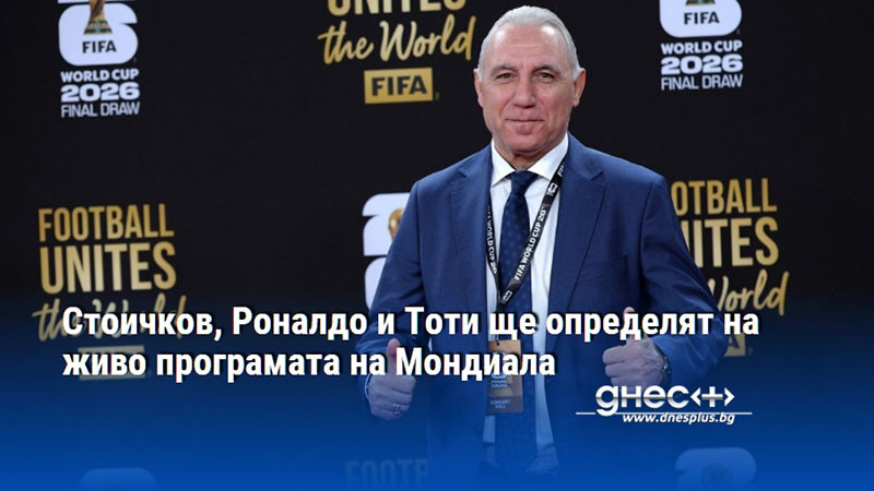 Стоичков, Роналдо и Тоти ще определят на живо програмата на Мондиала
