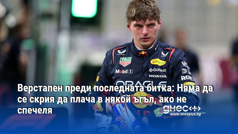 Верстапен преди последната битка: Няма да се скрия да плача в някой ъгъл, ако не спечеля