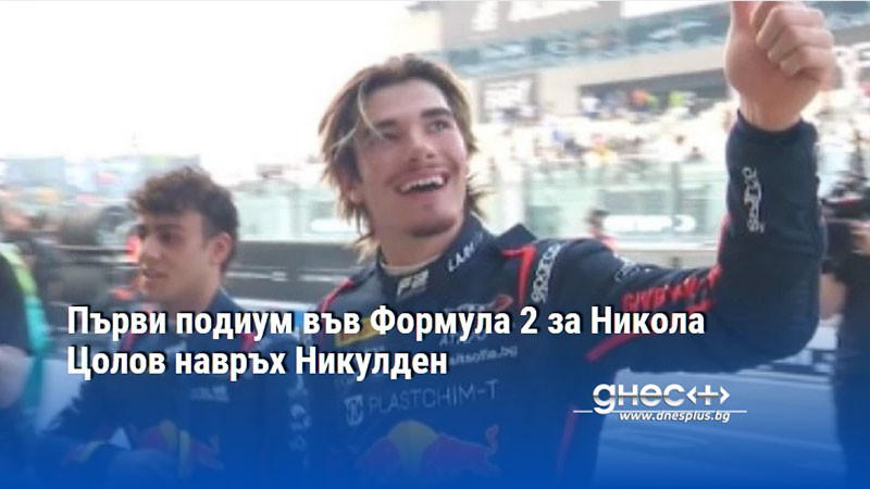 Първи подиум във Формула 2 за Никола Цолов навръх Никулден