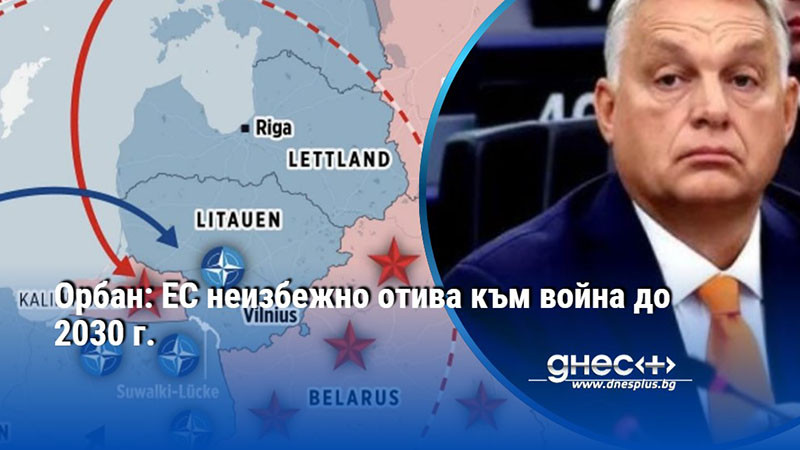Орбан: ЕС неизбежно отива към война до 2030 г.