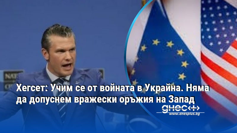 Хегсет: Учим се от войната в Украйна. Няма да допуснем вражески оръжия на Запад