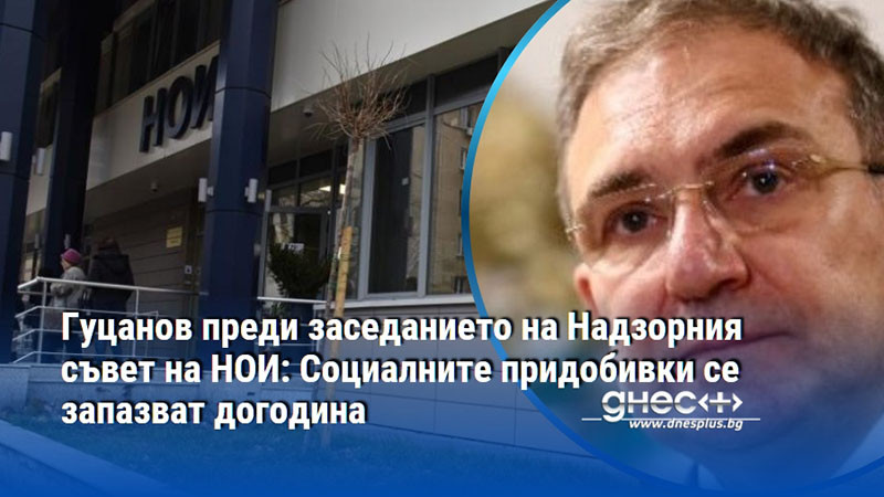 Гуцанов преди заседанието на Надзорния съвет на НОИ: Социалните придобивки се запазват догодина