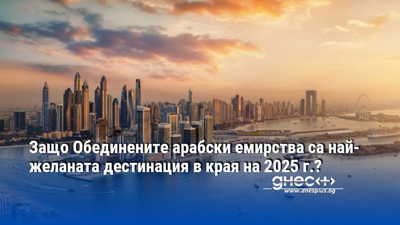 Защо Обединените арабски емирства са най-желаната дестинация в края на 2025 г.?