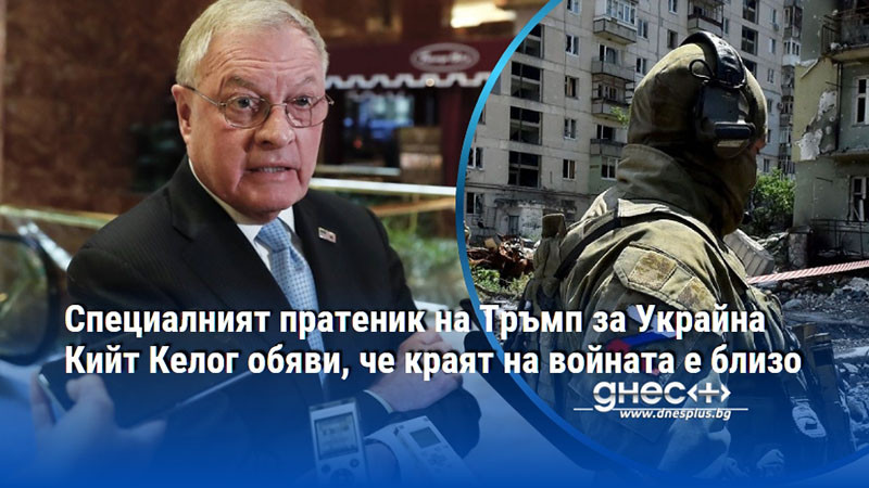 Специалният пратеник на Тръмп за Украйна Кийт Келог обяви, че краят на войната е близо