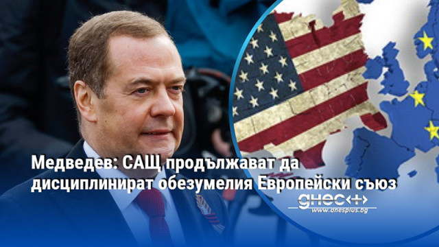Медведев: САЩ продължават да дисциплинират обезумелия Европейски съюз
