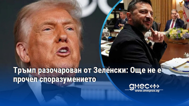 Тръмп разочарован от Зеленски: Още не е прочел споразумението