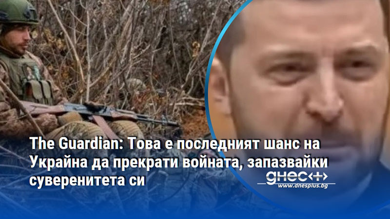 The Guardian: Това е последният шанс на Украйна да прекрати войната, запазвайки суверенитета си