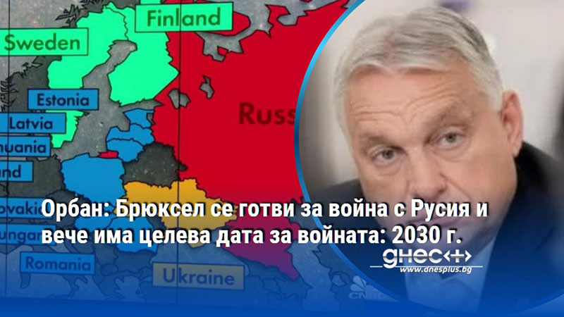 Орбан: Брюксел се готви за война с Русия и вече има целева дата за войната: 2030 г.