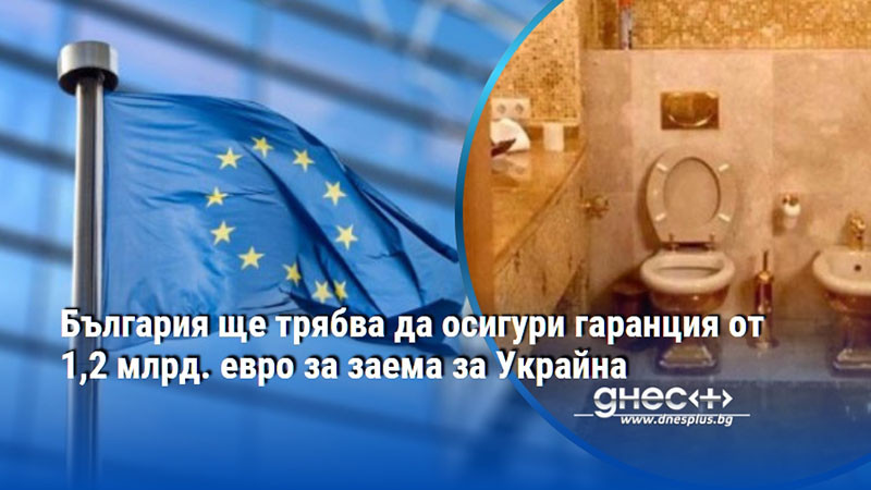 България ще трябва да осигури гаранция от 1,2 млрд. евро за заема за Украйна