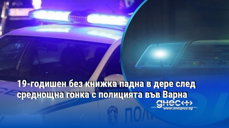 19-годишен без книжка падна в дере след среднощна гонка с полицията във Варна