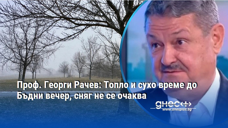 Проф. Георги Рачев: Топло и сухо време до Бъдни вечер, сняг не се очаква