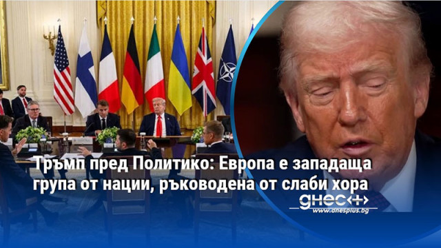 Тръмп пред Политико: Европа е западаща група от нации, ръководена от слаби хора