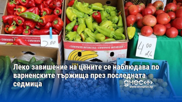 Леко завишение на цените се наблюдава по варненските тържища през последната седмица