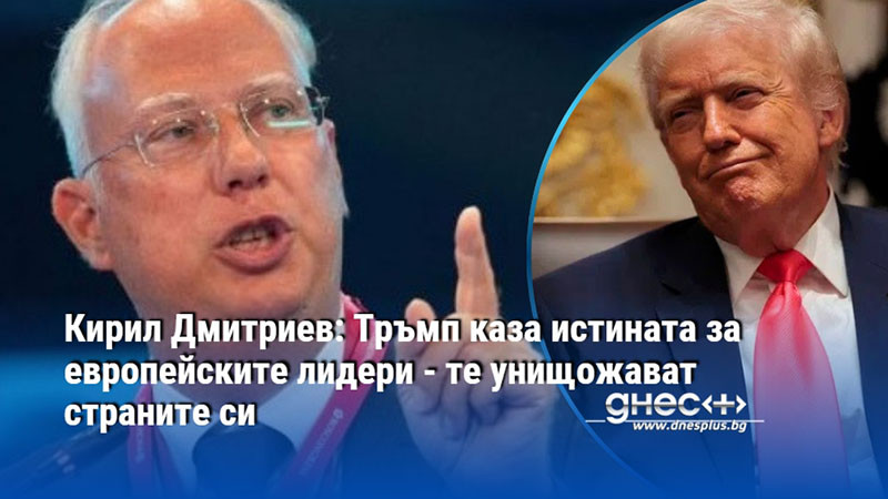 Кирил Дмитриев: Тръмп каза истината за европейските лидери - те унищожават страните си